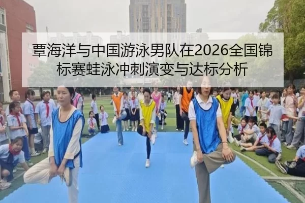 覃海洋与中国游泳男队在2026全国锦标赛蛙泳冲刺演变与达标分析