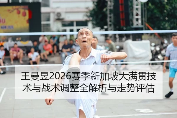 王曼昱2026赛季新加坡大满贯技术与战术调整全解析与走势评估