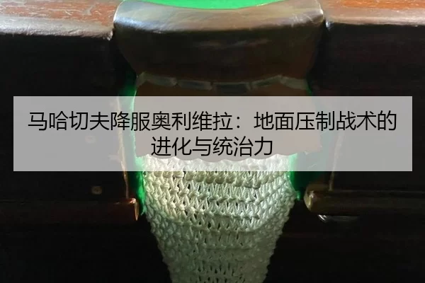 马哈切夫降服奥利维拉：地面压制战术的进化与统治力